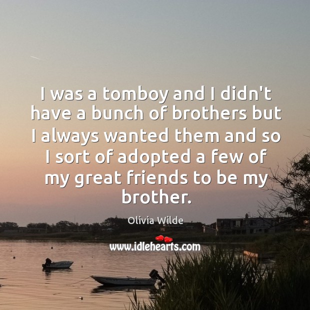 I was a tomboy and I didn’t have a bunch of brothers Olivia Wilde Picture Quote