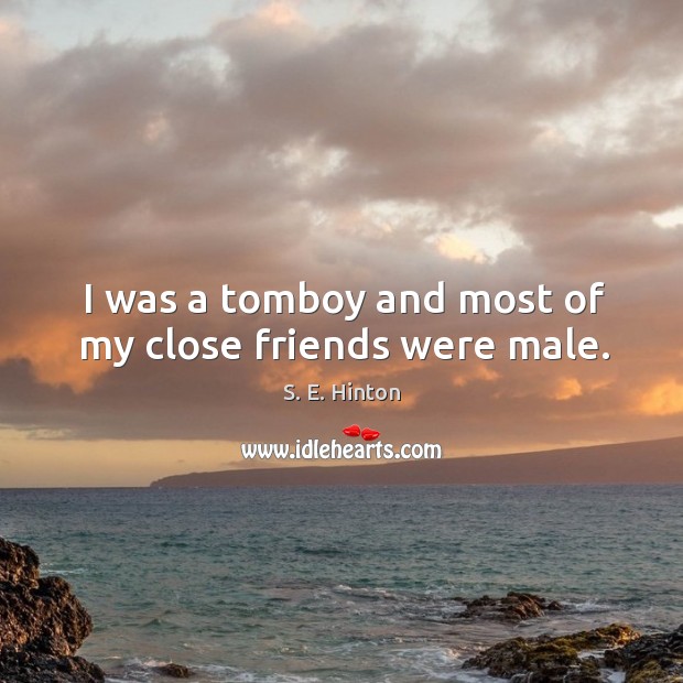 I was a tomboy and most of my close friends were male. S. E. Hinton Picture Quote