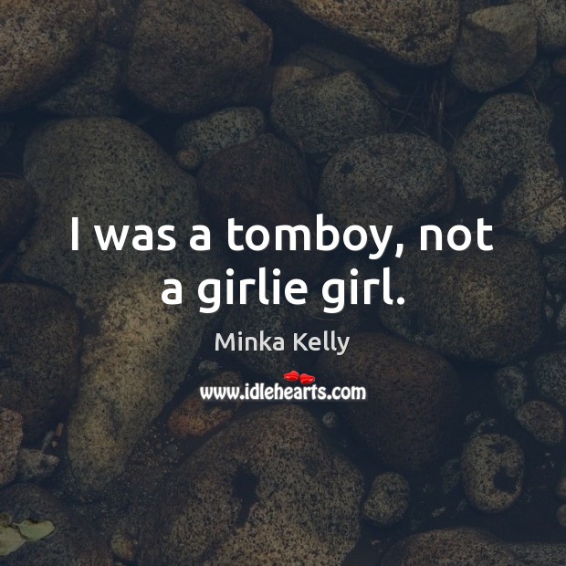 I was a tomboy, not a girlie girl. Minka Kelly Picture Quote