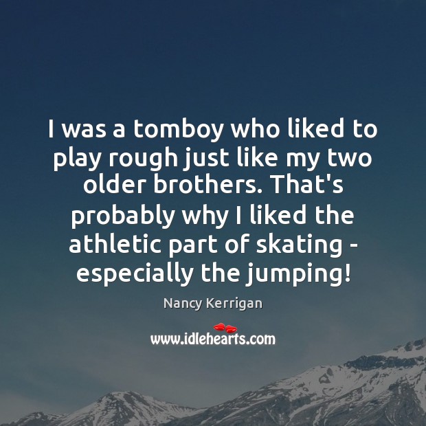 I was a tomboy who liked to play rough just like my Nancy Kerrigan Picture Quote