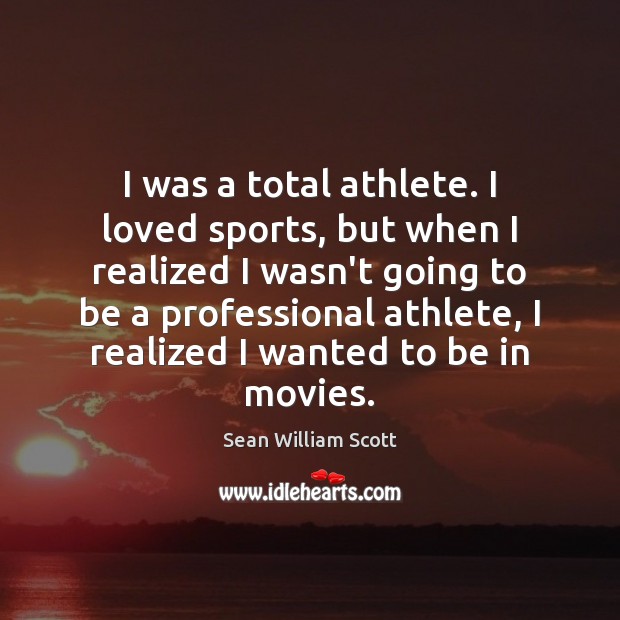 I was a total athlete. I loved sports, but when I realized Sean William Scott Picture Quote