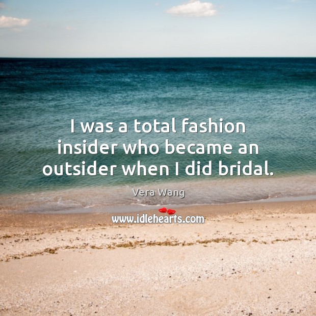 I was a total fashion insider who became an outsider when I did bridal. Vera Wang Picture Quote