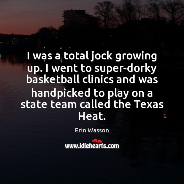 I was a total jock growing up. I went to super-dorky basketball 
