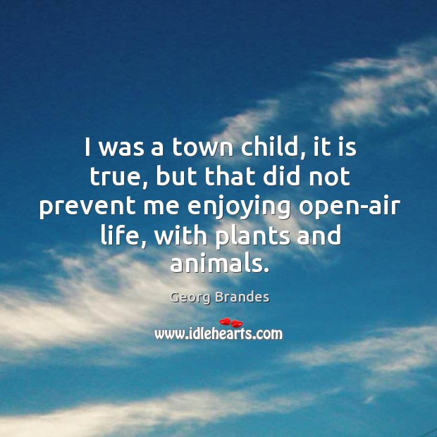 I was a town child, it is true, but that did not prevent me enjoying open-air life, with plants and animals. Image