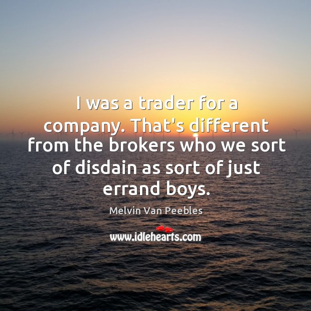 I was a trader for a company. That’s different from the brokers Melvin Van Peebles Picture Quote