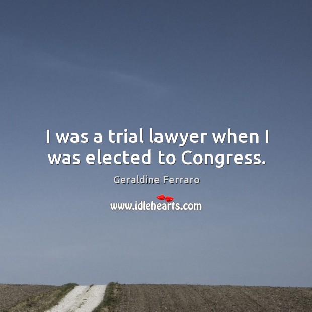 I was a trial lawyer when I was elected to congress. Image