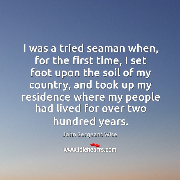 I was a tried seaman when, for the first time, I set foot upon the soil of my country John Sergeant Wise Picture Quote