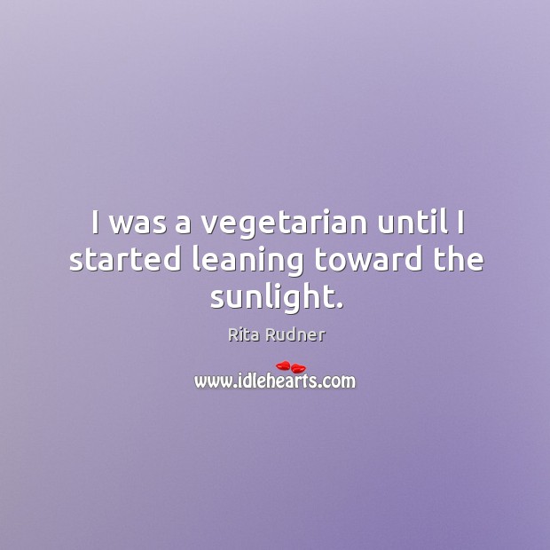 I was a vegetarian until I started leaning toward the sunlight. Image