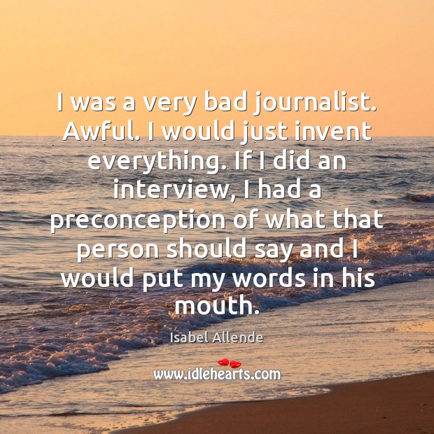 I was a very bad journalist. Awful. I would just invent everything. Isabel Allende Picture Quote