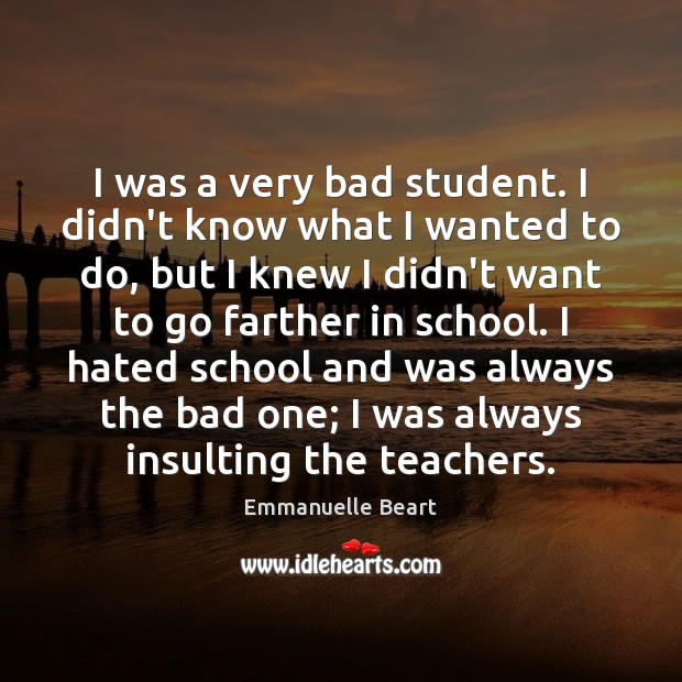 I was a very bad student. I didn’t know what I wanted Emmanuelle Beart Picture Quote