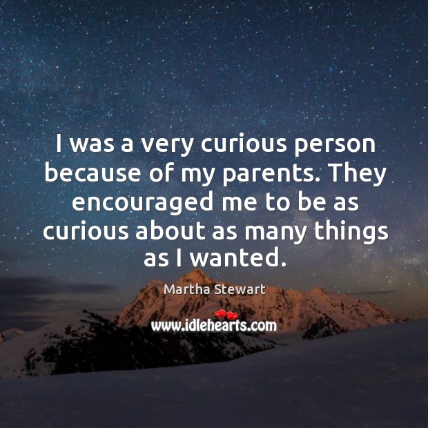 I was a very curious person because of my parents. They encouraged Martha Stewart Picture Quote