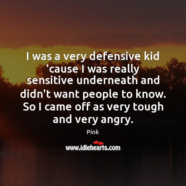 I was a very defensive kid ’cause I was really sensitive underneath Pink Picture Quote