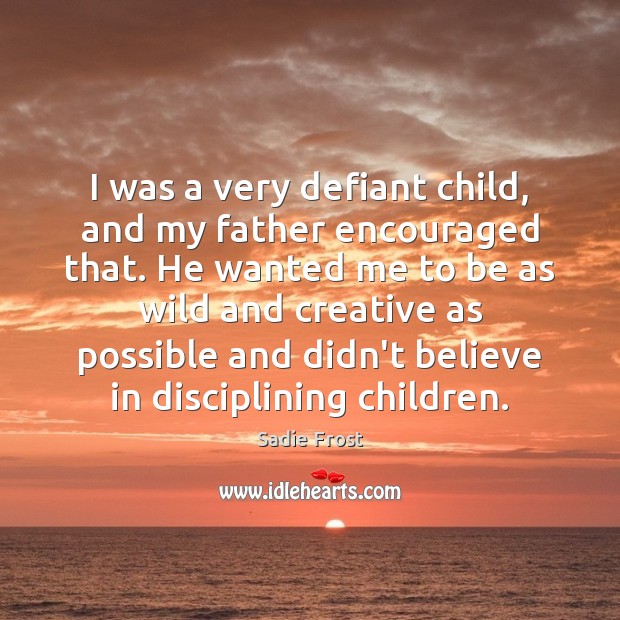 I was a very defiant child, and my father encouraged that. He Sadie Frost Picture Quote
