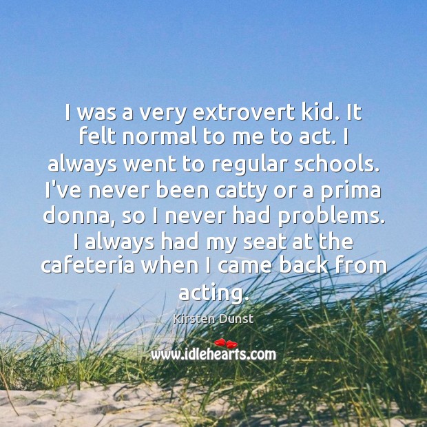 I was a very extrovert kid. It felt normal to me to Kirsten Dunst Picture Quote