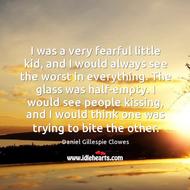 I was a very fearful little kid, and I would always see the worst in everything. Kissing Quotes Image