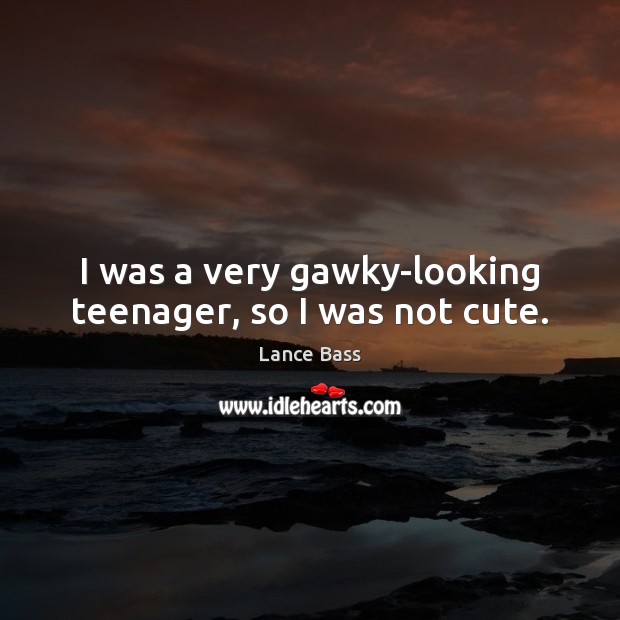 I was a very gawky-looking teenager, so I was not cute. Lance Bass Picture Quote