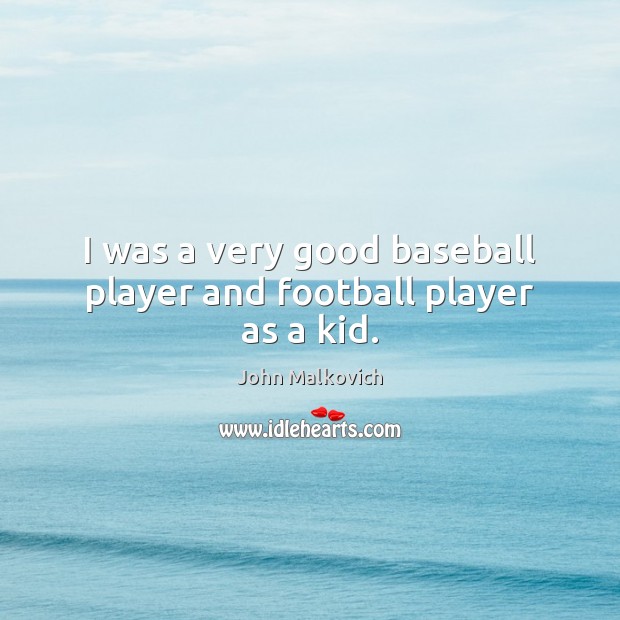 I was a very good baseball player and football player as a kid. John Malkovich Picture Quote