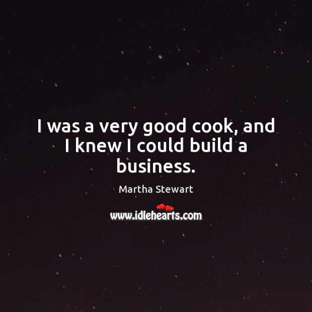 I was a very good cook, and I knew I could build a business. Martha Stewart Picture Quote