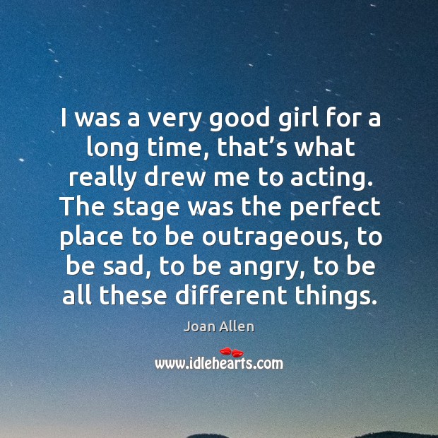 I was a very good girl for a long time, that’s what really drew me to acting. Joan Allen Picture Quote