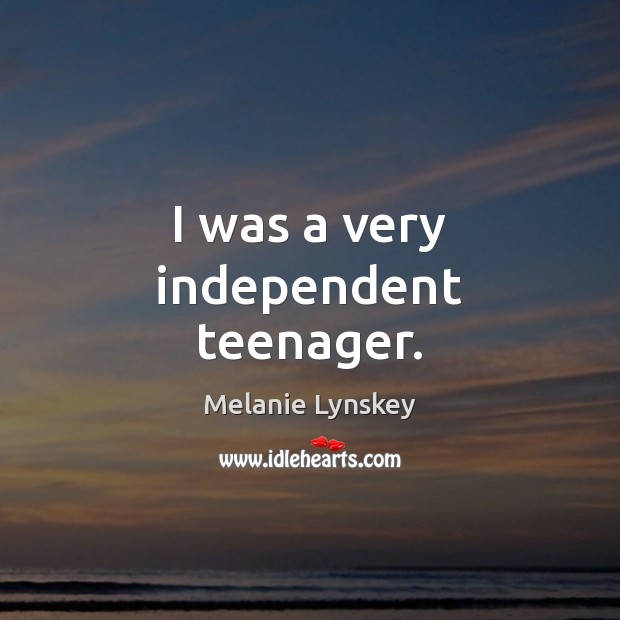 I was a very independent teenager. Melanie Lynskey Picture Quote