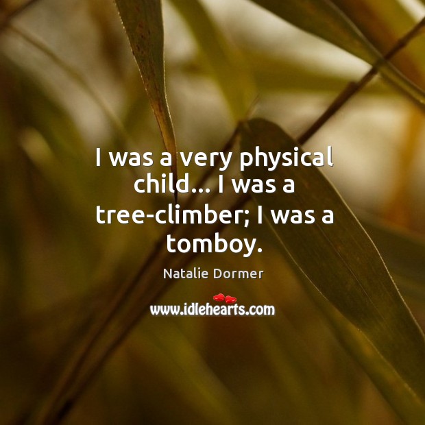 I was a very physical child… I was a tree-climber; I was a tomboy. Natalie Dormer Picture Quote