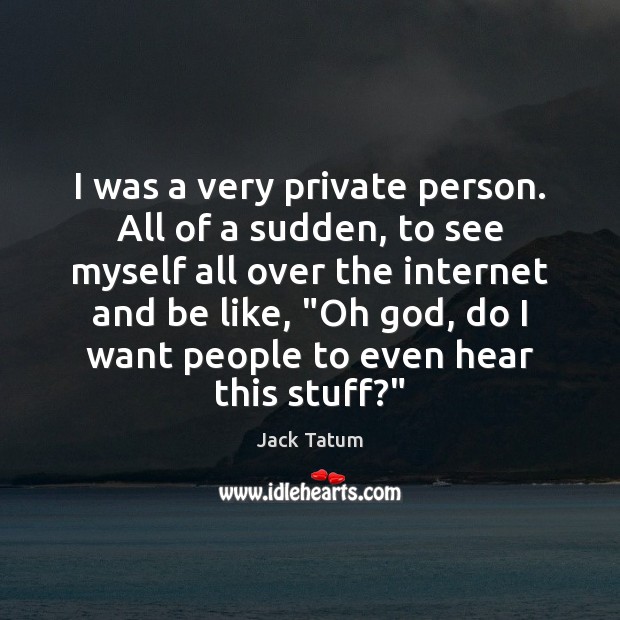 I was a very private person. All of a sudden, to see Image