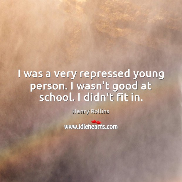 I was a very repressed young person. I wasn’t good at school. I didn’t fit in. Henry Rollins Picture Quote