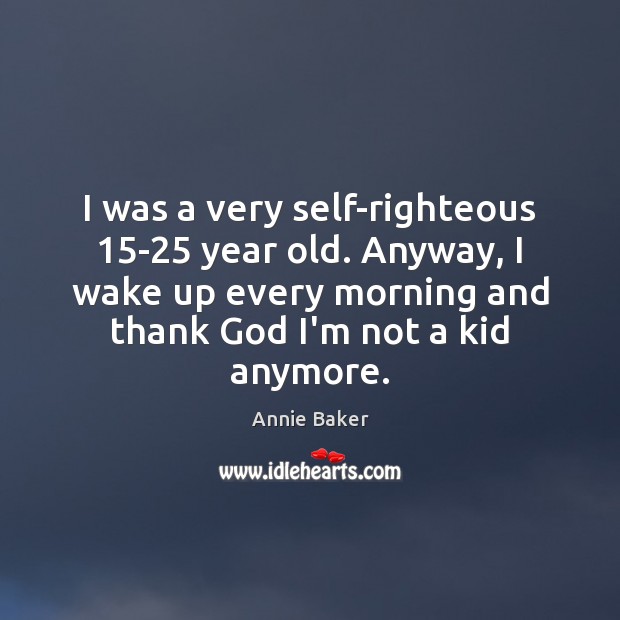 I was a very self-righteous 15-25 year old. Anyway, I wake up Image