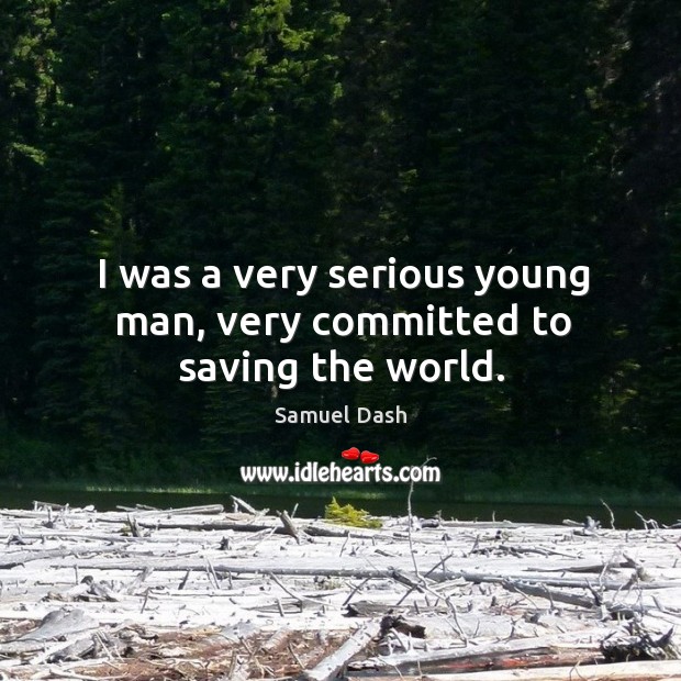 I was a very serious young man, very committed to saving the world. Samuel Dash Picture Quote