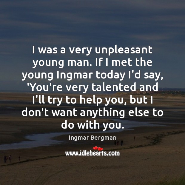 I was a very unpleasant young man. If I met the young Ingmar Bergman Picture Quote