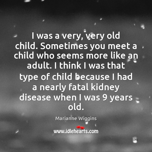 I was a very, very old child. Sometimes you meet a child Marianne Wiggins Picture Quote