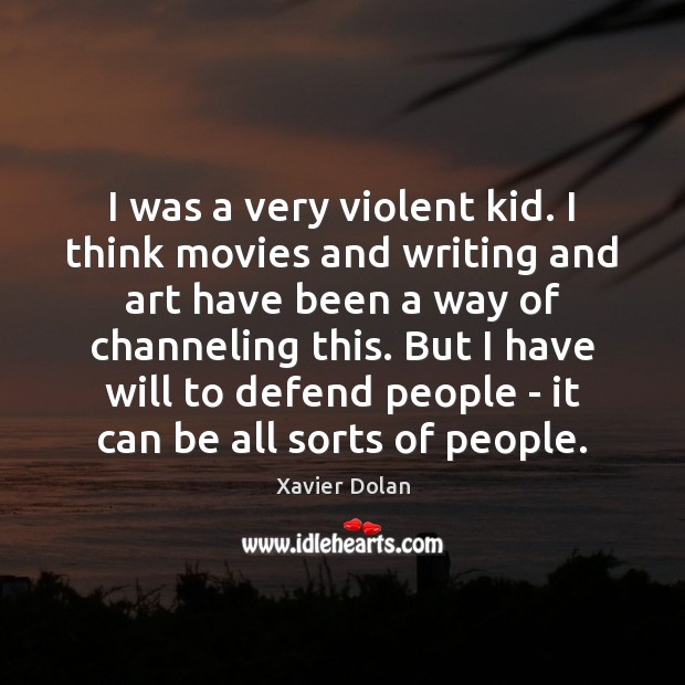 I was a very violent kid. I think movies and writing and Xavier Dolan Picture Quote
