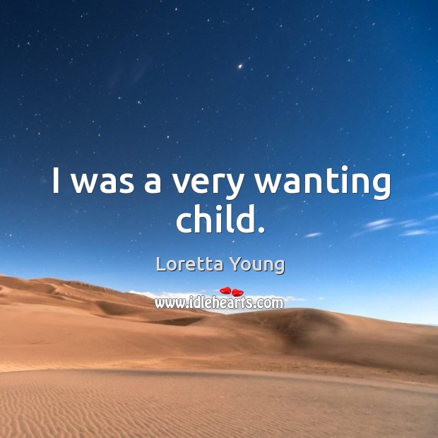 I was a very wanting child. Loretta Young Picture Quote