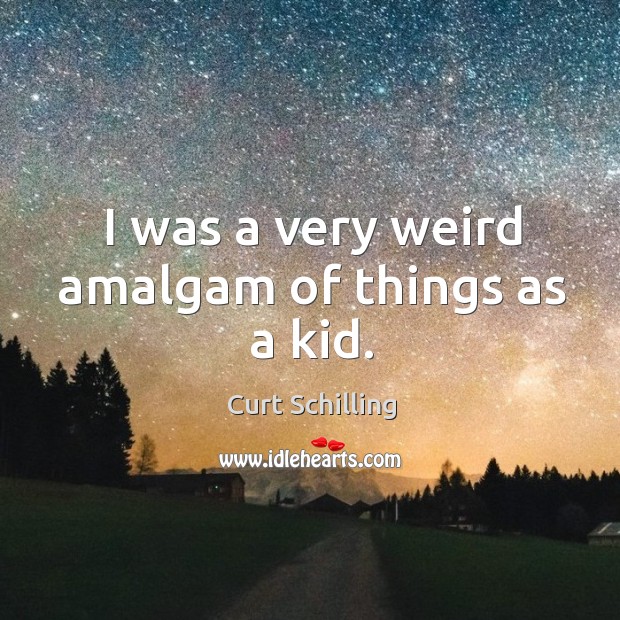 I was a very weird amalgam of things as a kid. Curt Schilling Picture Quote