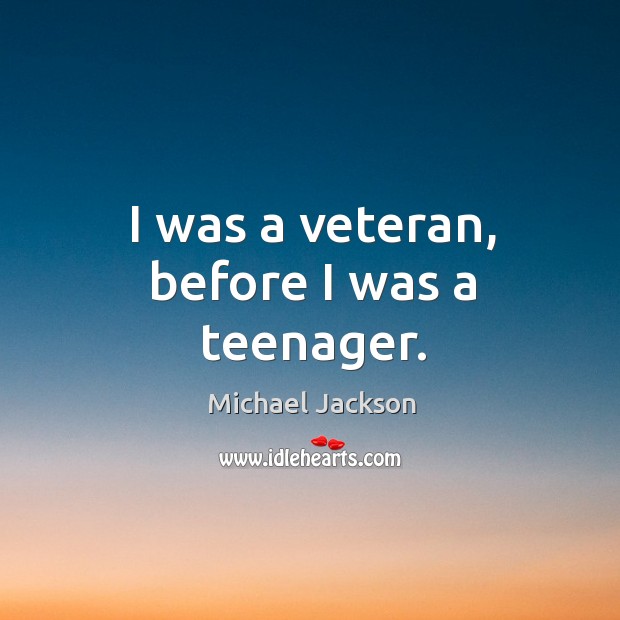 I was a veteran, before I was a teenager. Image