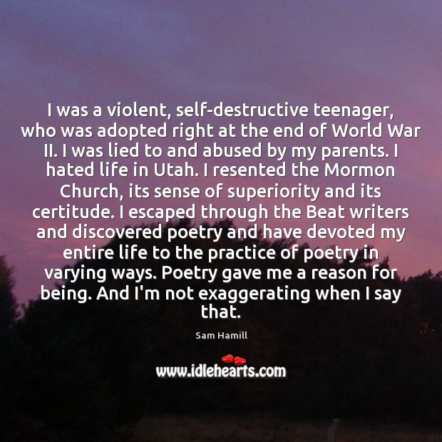 I was a violent, self-destructive teenager, who was adopted right at the Sam Hamill Picture Quote