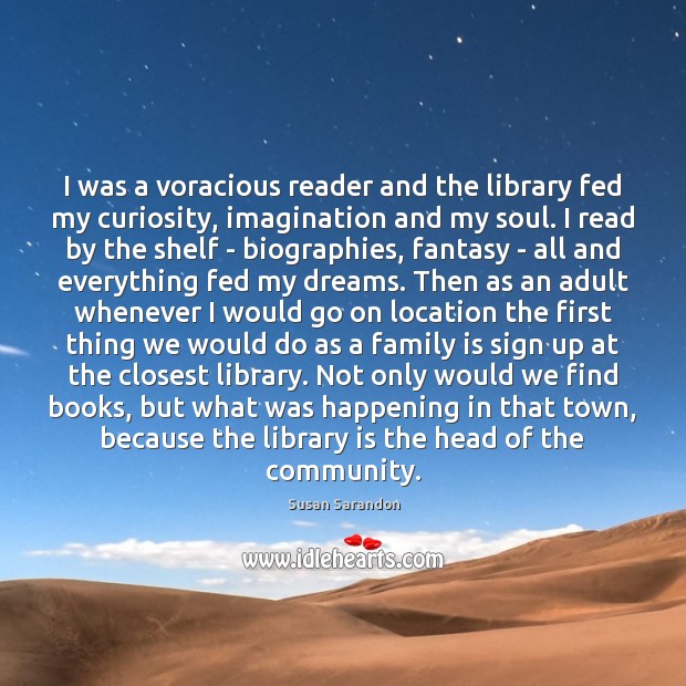 I was a voracious reader and the library fed my curiosity, imagination Family Quotes Image