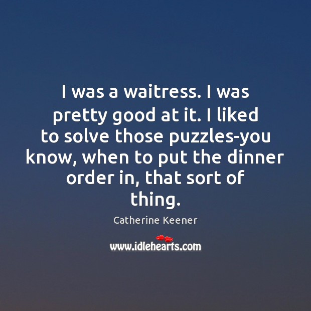 I was a waitress. I was pretty good at it. I liked Catherine Keener Picture Quote