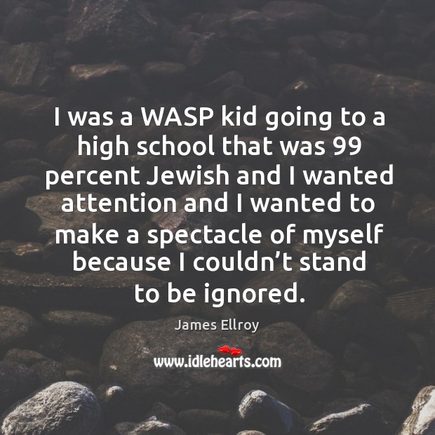 I was a wasp kid going to a high school that was 99 percent jewish and I wanted James Ellroy Picture Quote