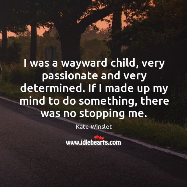 I was a wayward child, very passionate and very determined. If I Kate Winslet Picture Quote