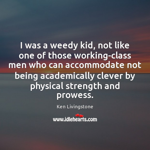 I was a weedy kid, not like one of those working-class men Ken Livingstone Picture Quote