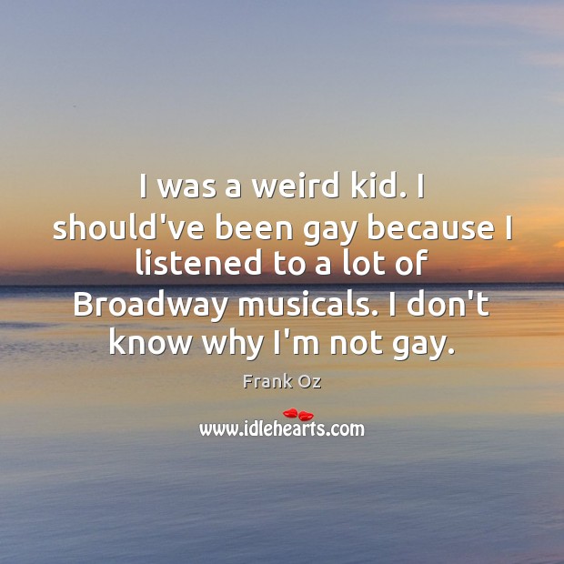 I was a weird kid. I should’ve been gay because I listened Image
