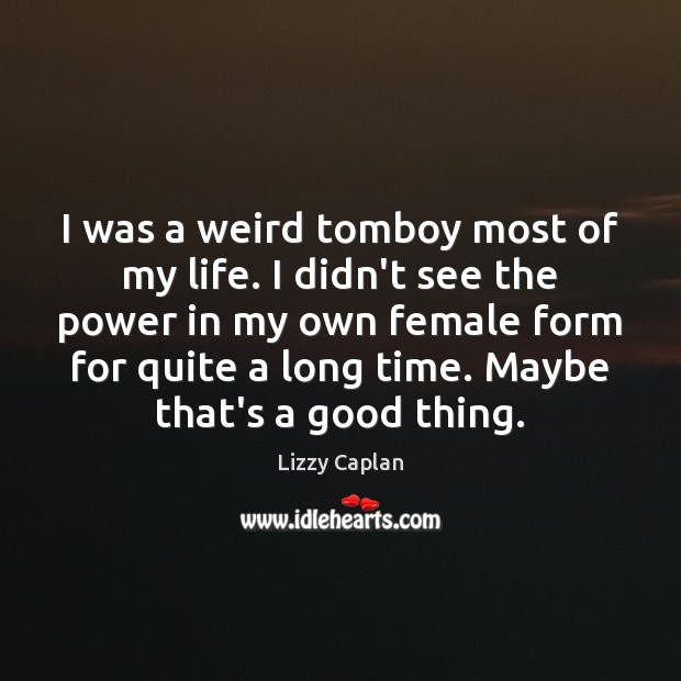 I was a weird tomboy most of my life. I didn’t see Image