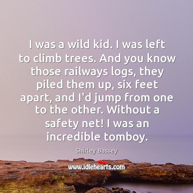 I was a wild kid. I was left to climb trees. And Shirley Bassey Picture Quote