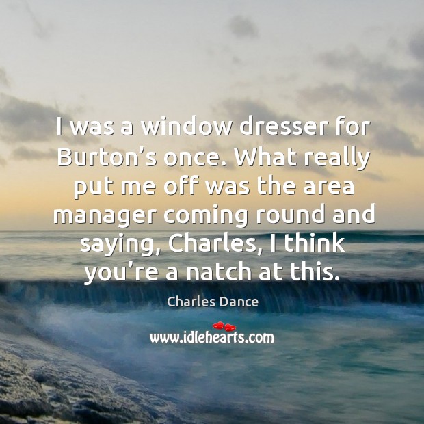 I was a window dresser for burton’s once. What really put me off was the area manager Image