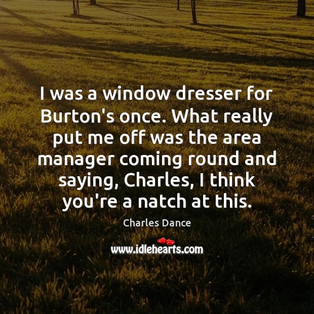 I was a window dresser for Burton’s once. What really put me Charles Dance Picture Quote