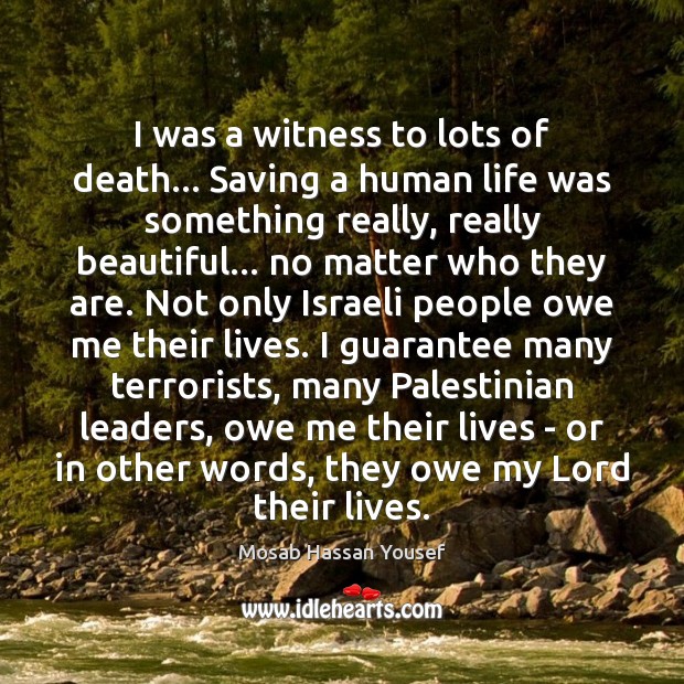 I was a witness to lots of death… Saving a human life Mosab Hassan Yousef Picture Quote