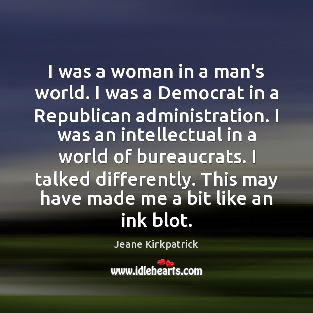 I was a woman in a man’s world. I was a Democrat Jeane Kirkpatrick Picture Quote