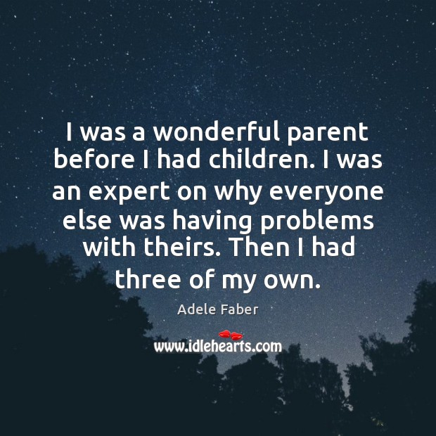 I was a wonderful parent before I had children. I was an Adele Faber Picture Quote