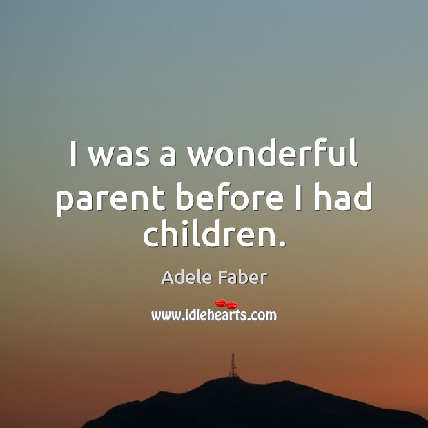 I was a wonderful parent before I had children. Adele Faber Picture Quote